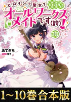 【合本版1-10巻】ヒロイン？聖女？いいえ、オールワークスメイドです（誇）！