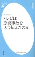 ドキュメント テレビは原発事故をどう伝えたのか
