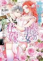 冷徹王太子は初恋の聖女を花嫁に迎えたくてたまらない〜‘形だけの結婚’と聞いてましたが！？〜