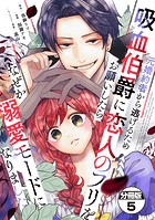 元婚約者から逃げるため吸血伯爵に恋人のフリをお願いしたら、なぜか溺愛モードになりました 分冊版（5）