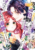 元婚約者から逃げるため吸血伯爵に恋人のフリをお願いしたら、なぜか溺愛モードになりました 分冊版（10）