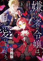 嫌われ者の令嬢は、私が愛しましょう。〜いまさら溺愛してきても、もう遅いです！〜 分冊版（3）
