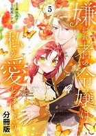 嫌われ者の令嬢は、私が愛しましょう。〜いまさら溺愛してきても、もう遅いです！〜 分冊版（5）