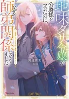 地味ダサ令嬢が公爵様をフったのに、なぜか師弟関係になりました。 〜寵愛されても心は変わりません！〜