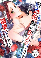元婚約者から逃げるため吸血伯爵に恋人のフリをお願いしたら、なぜか溺愛モードになりました 分冊版（17）