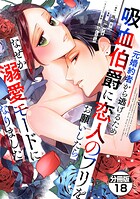 元婚約者から逃げるため吸血伯爵に恋人のフリをお願いしたら、なぜか溺愛モードになりました 分冊版（18）