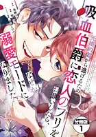 元婚約者から逃げるため吸血伯爵に恋人のフリをお願いしたら、なぜか溺愛モードになりました 分冊版（1）【期間限定 無料お試し版】