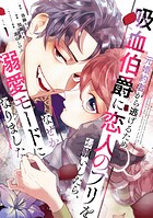 元婚約者から逃げるため吸血伯爵に恋人のフリをお願いしたら、なぜか溺愛モードになりました【期間限定 無料お試し版】