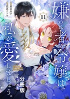 嫌われ者の令嬢は、私が愛しましょう。〜いまさら溺愛してきても、もう遅いです！〜 分冊版（11）