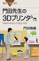 門田先生の3Dプリンタ入門 何を作れるのか、どう役立つのか