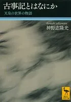 古事記とはなにか 天皇の世界の物語