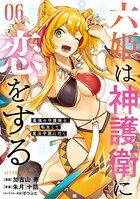六姫は神護衛に恋をする 〜最強の守護騎士、転生して魔法学園に行く〜 （6）
