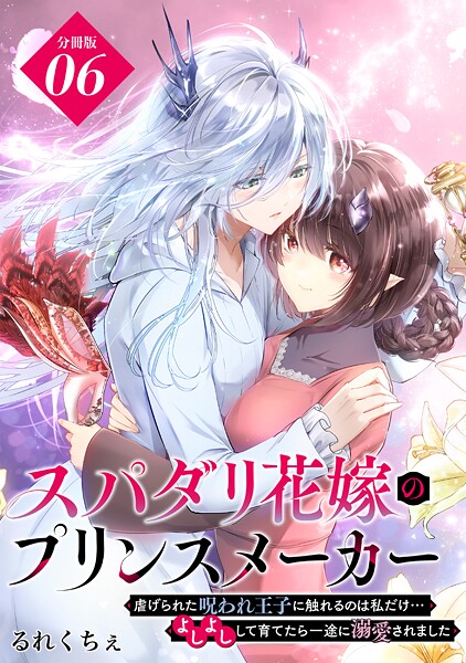 スパダリ花嫁のプリンスメーカー 〜虐げられた呪われ王子に触れるのは私だけ…よしよしして育てたら一途に溺愛されました〜 分冊版（6）