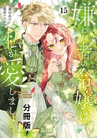 嫌われ者の令嬢は、私が愛しましょう。〜いまさら溺愛してきても、もう遅いです！〜 分冊版（15）