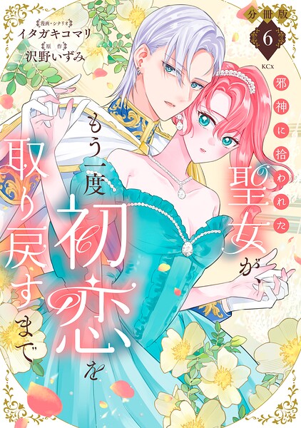 邪神に拾われた聖女が、もう一度初恋を取り戻すまで 分冊版（6）