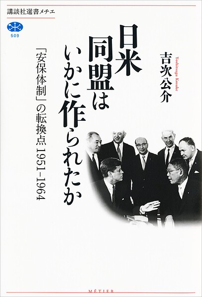 日米同盟はいかに作られたか 「安保体制」の転換点 1951-1964