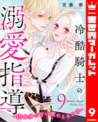 冷酷騎士の溺愛指導 -10年分の甘い愛にとろけ中- 9