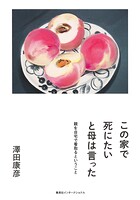 この家で死にたいと母は言った 親を自宅で看取るということ（集英社インターナショナル）