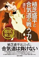 徹底検証！植芝盛平と合気道の戦う力