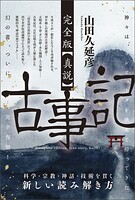 完全版【真説】古事記 神々は、コンピュータを携えて帰ってきた