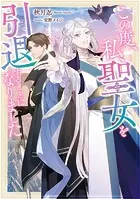 この度、私、聖女を引退することになりました