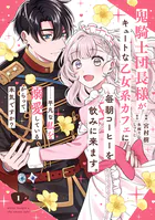 鬼騎士団長様がキュートな乙女系カフェに毎朝コーヒーを飲みに来ます。……平凡な私を溺愛しているからって、本気ですか？（コミック）
