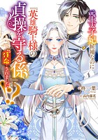 元王太子妃候補なのに『英雄騎士様の貞操を守る係』に任命されました！？ 1