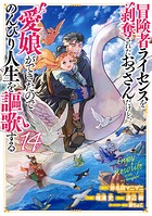 冒険者ライセンスを剥奪されたおっさんだけど、愛娘ができたのでのんびり人生を謳歌する 14