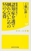 医者は知らない！ 認知症介護で倒れないための55の心得