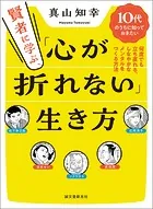 賢者に学ぶ、「心が折れない」生き方 10代のうちに知っておきたい 何度でも立ち直れる、しなやかなメンタルをつくる方法