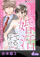 私、婚活してるんですけど！？〜エリート御曹司がなぜか離してくれないワケ〜【合本版】