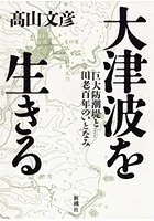 大津波を生きる―巨大防潮堤と田老百年のいとなみ―