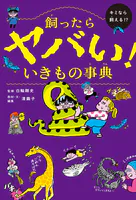 飼ったらヤバい！ いきもの事典