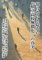 知らないと危ない「私立高校無償化」の真実 家計は助かる、でも教育は壊れる？――世界の失敗から学ぶ、日本の未来