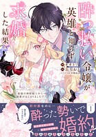 酔っ払い令嬢が英雄と知らず求婚した結果 〜最強の神獣騎士から溺愛がはじまりました！？〜（コミック） 1