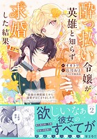 酔っ払い令嬢が英雄と知らず求婚した結果 〜最強の神獣騎士から溺愛がはじまりました！？〜（コミック）