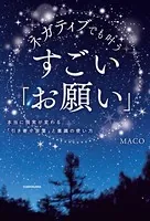 ネガティブでも叶う すごい「お願い」 本当に現実が変わる「引き寄せ言葉」と意識の使い方