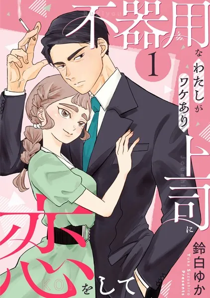 不器用なわたしがワケあり上司に恋をして（1）