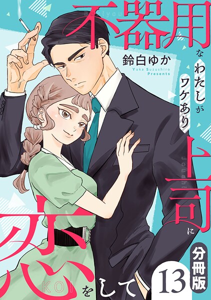 不器用なわたしがワケあり上司に恋をして【分冊版】13