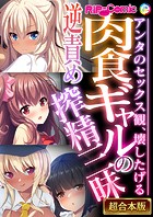 肉食ギャルの逆責め搾精三昧 〜アンタのセックス観、壊したげる〜【超合本シリーズ】