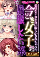 今どき女子は屈服したい系〜美味なナカを食い散らかされちゃう！？〜【超合本シリーズ】
