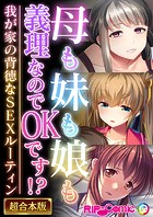 母も妹も娘も義理なのでOKです！？ 〜我が家の背徳なSEXルーティン〜【超合本シリーズ】