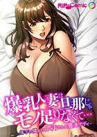 爆乳人妻は旦那じゃモノ足りなくて… 〜年下の隣人に白く汚される豊満ボディ〜