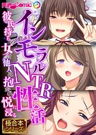 インモラルNTR性活 〜彼氏持ちの女は他人に抱かれ悦に浸る〜【極合本シリーズ】