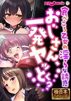おじさん、一発ヤッとく？ 〜食べごろ乙女の淫らな誘惑〜【極合本シリーズ】