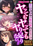 ヤッてもヤッてもヤり足りないっ！！ 〜悪いオトナに媚び喘ぐ乙女たち〜【極合本シリーズ】