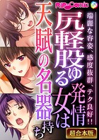 尻軽股ゆる発情女は天賦の名器持ち 〜端麗な容姿、感度抜群、テク良好！！〜【超合本シリーズ】
