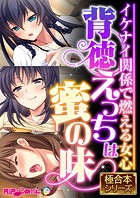 背徳えっちは蜜の味 〜イケナイ関係で燃える女心〜【極合本シリーズ】