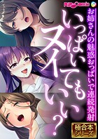 いっぱいヌイてもいい？ 〜お姉さんの魅惑おっぱいで連続発射〜【極合本シリーズ】