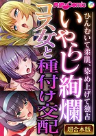 いやらし絢爛コス女と種付け交配 〜ひんむいて柔肌、染め上げて独占〜【超合本シリーズ】
